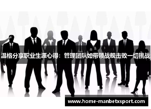 温格分享职业生涯心得：管理团队如带领战舰击败一切挑战