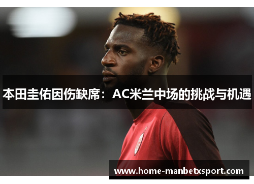 本田圭佑因伤缺席：AC米兰中场的挑战与机遇