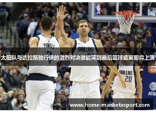 太阳队与达拉斯独行侠的激烈对决谁能笑到最后篮球盛宴即将上演